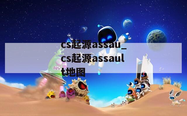 cs起源assau_cs起源assault地图