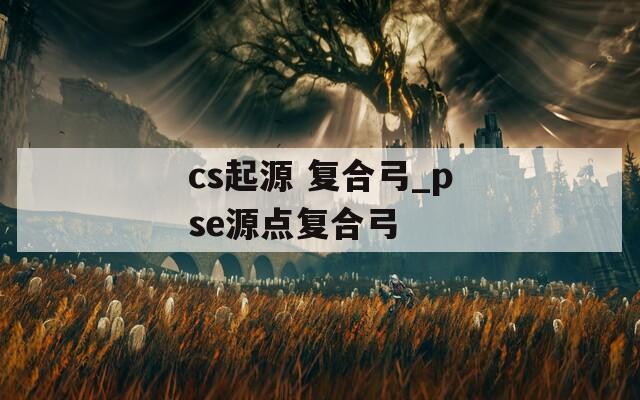 cs起源 复合弓_pse源点复合弓