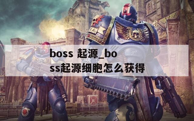 boss 起源_boss起源细胞怎么获得