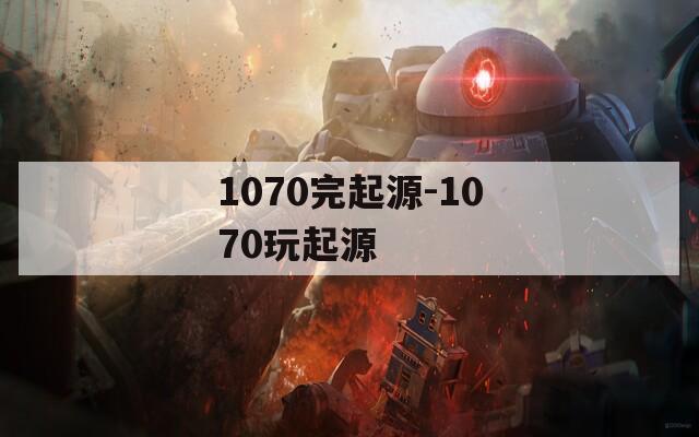 1070完起源-1070玩起源