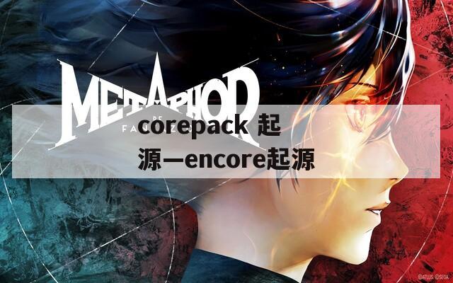 corepack 起源—encore起源