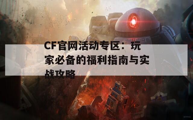 CF官网活动专区：玩家必备的福利指南与实战攻略