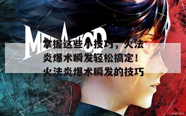 掌握这些小技巧，火法炎爆术瞬发轻松搞定！火法炎爆术瞬发的技巧
