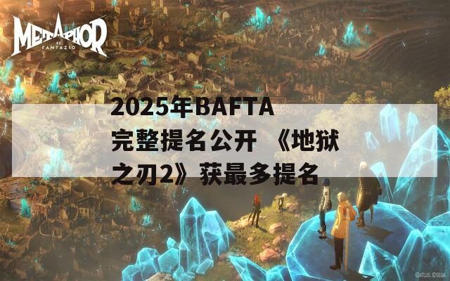 2025年BAFTA完整提名公开 《地狱之刃2》获最多提名