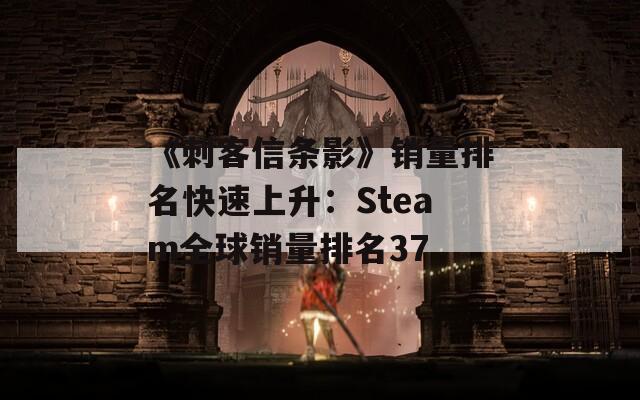 《刺客信条影》销量排名快速上升：Steam全球销量排名37