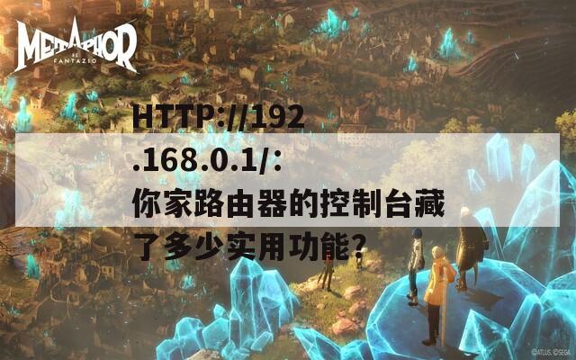 HTTP://192.168.0.1/：你家路由器的控制台藏了多少实用功能？