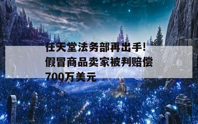 任天堂法务部再出手!假冒商品卖家被判赔偿700万美元