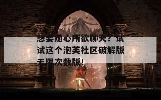 想要随心所欲聊天？试试这个泡芙社区破解版无限次数版！