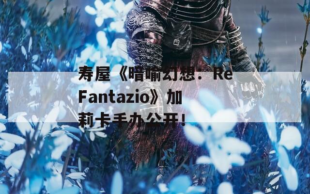 寿屋《暗喻幻想：ReFantazio》加莉卡手办公开！