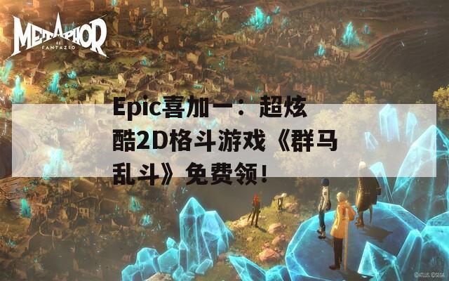 Epic喜加一：超炫酷2D格斗游戏《群马乱斗》免费领！