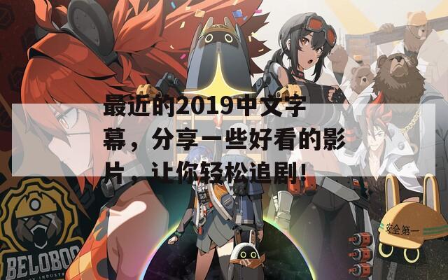 最近的2019中文字幕，分享一些好看的影片，让你轻松追剧！