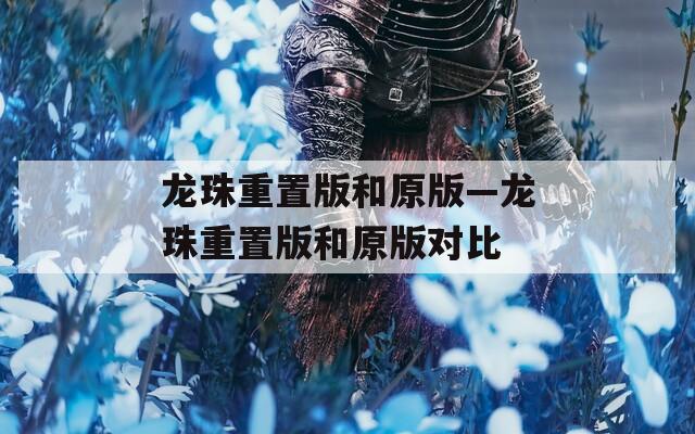 龙珠重置版和原版—龙珠重置版和原版对比