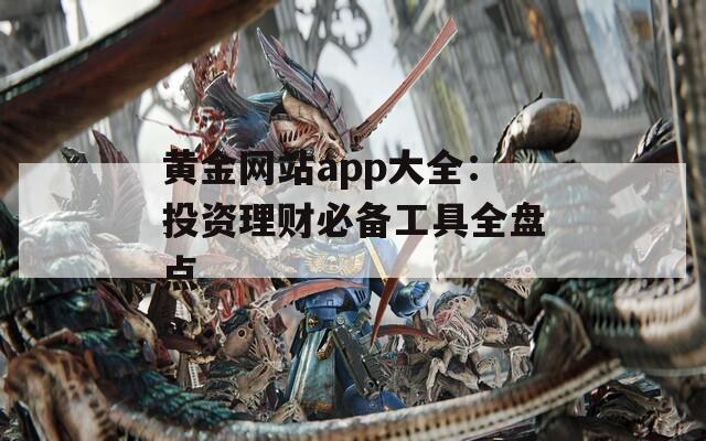 黄金网站app大全：投资理财必备工具全盘点