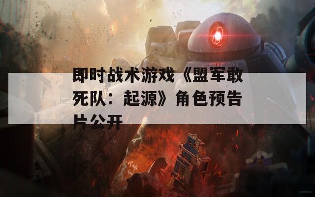 即时战术游戏《盟军敢死队：起源》角色预告片公开