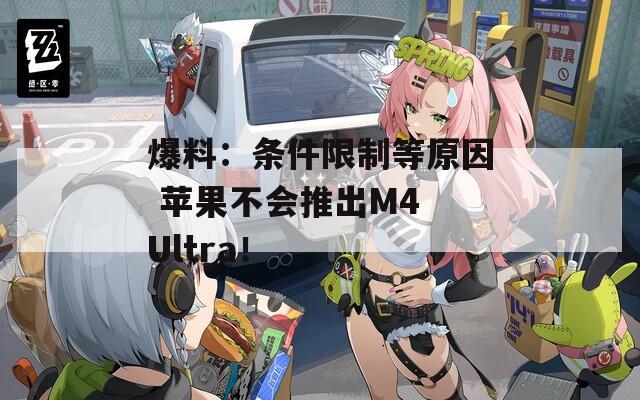 爆料：条件限制等原因 苹果不会推出M4 Ultra！