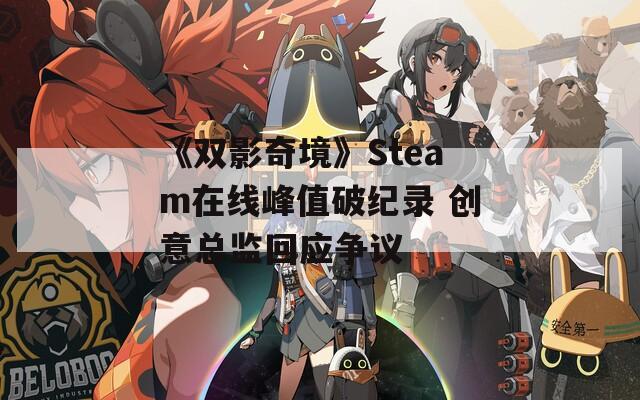 《双影奇境》Steam在线峰值破纪录 创意总监回应争议