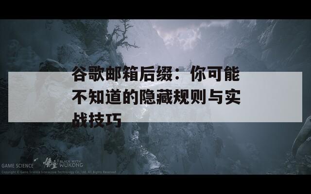 谷歌邮箱后缀：你可能不知道的隐藏规则与实战技巧