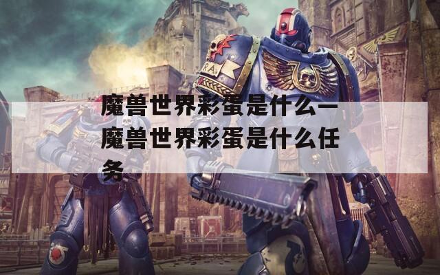 魔兽世界彩蛋是什么—魔兽世界彩蛋是什么任务