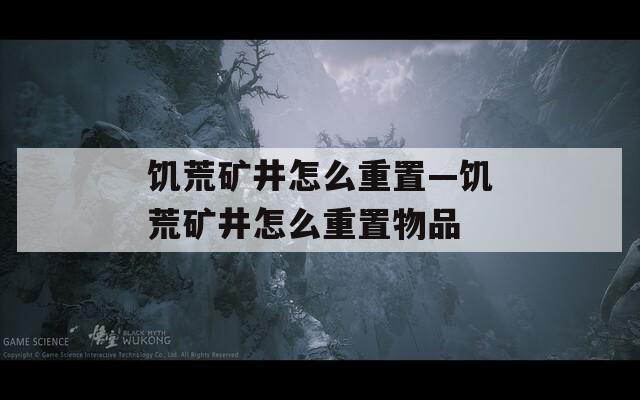 饥荒矿井怎么重置—饥荒矿井怎么重置物品