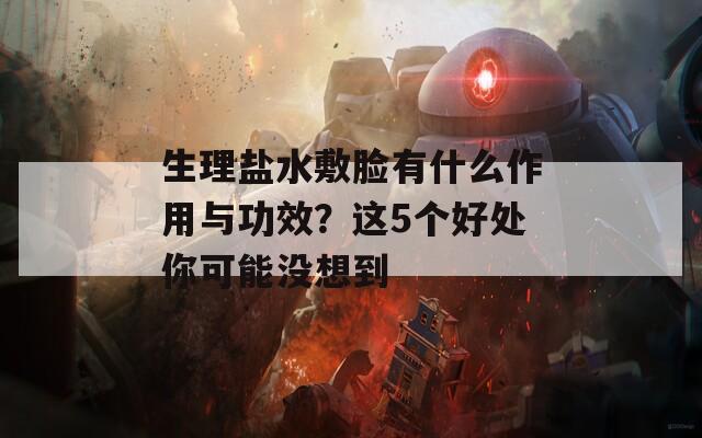 生理盐水敷脸有什么作用与功效？这5个好处你可能没想到