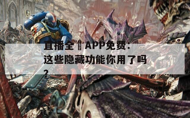 直播全婐APP免费：这些隐藏功能你用了吗？