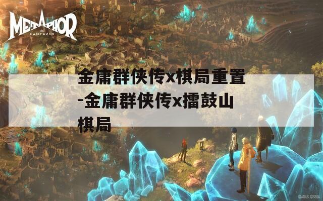 金庸群侠传x棋局重置-金庸群侠传x擂鼓山棋局