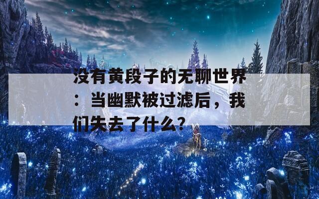 没有黄段子的无聊世界：当幽默被过滤后，我们失去了什么？