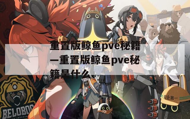 重置版鲸鱼pve秘籍—重置版鲸鱼pve秘籍是什么