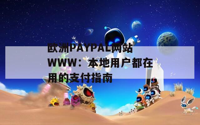 欧洲PAYPAL网站WWW：本地用户都在用的支付指南