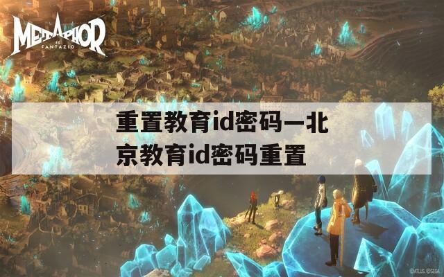 重置教育id密码—北京教育id密码重置