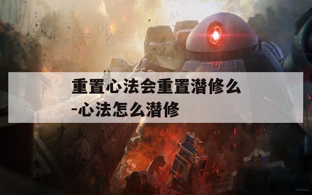 重置心法会重置潜修么-心法怎么潜修