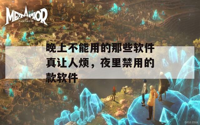 晚上不能用的那些软件真让人烦，夜里禁用的款软件