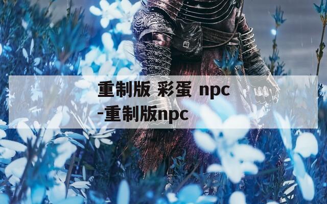 重制版 彩蛋 npc-重制版npc