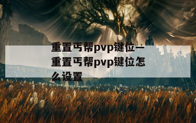 重置丐帮pvp键位—重置丐帮pvp键位怎么设置