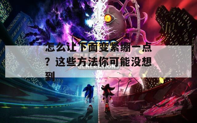 怎么让下面变紧绷一点？这些方法你可能没想到