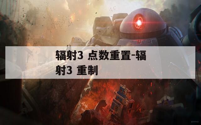 辐射3 点数重置-辐射3 重制