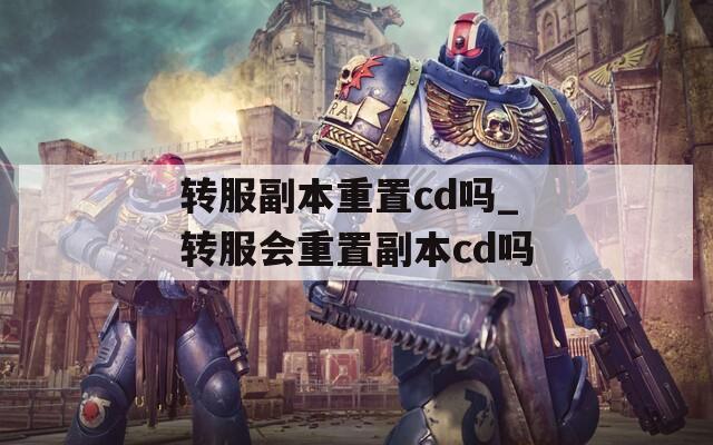 转服副本重置cd吗_转服会重置副本cd吗