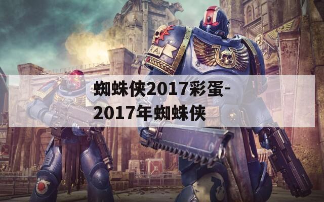 蜘蛛侠2017彩蛋-2017年蜘蛛侠