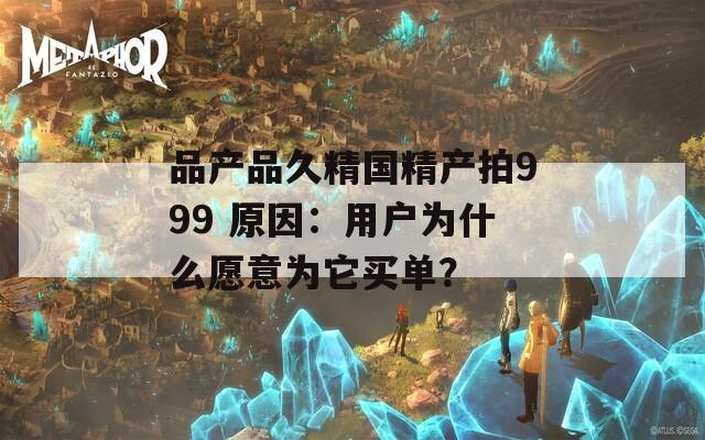 品产品久精国精产拍999 原因：用户为什么愿意为它买单？