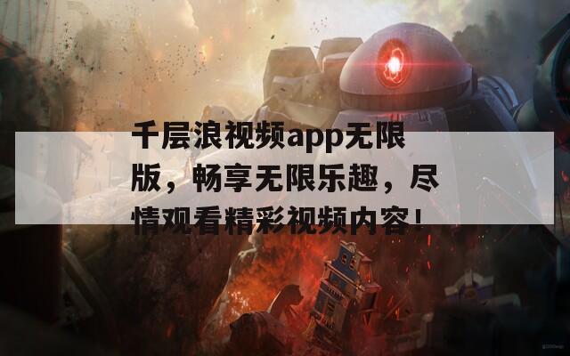 千层浪视频app无限版，畅享无限乐趣，尽情观看精彩视频内容！