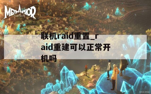 联机raid重置_raid重建可以正常开机吗