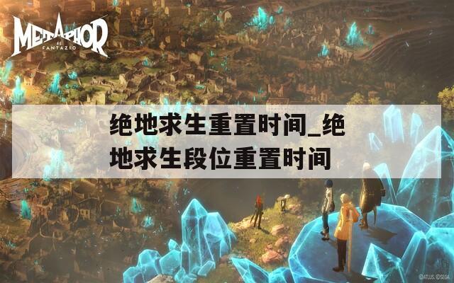 绝地求生重置时间_绝地求生段位重置时间