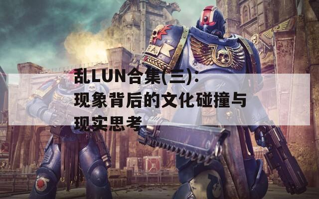 乱LUN合集(三)：现象背后的文化碰撞与现实思考