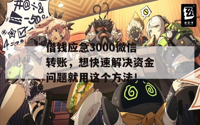 借钱应急3000微信转账，想快速解决资金问题就用这个方法！