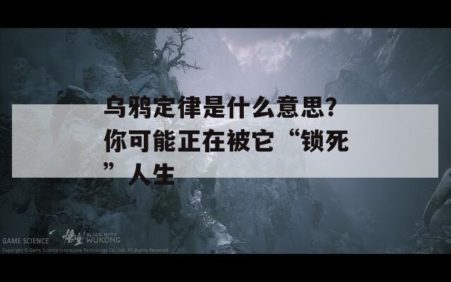 乌鸦定律是什么意思？你可能正在被它“锁死”人生