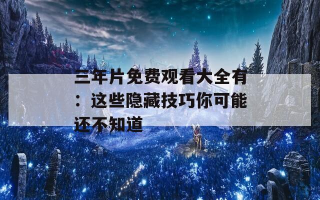 三年片免费观看大全有：这些隐藏技巧你可能还不知道