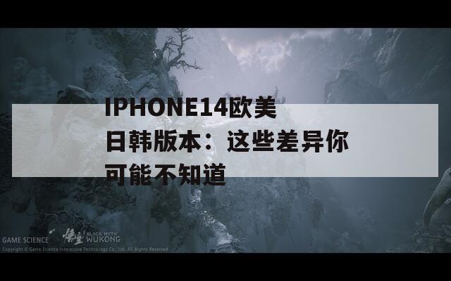 IPHONE14欧美日韩版本：这些差异你可能不知道