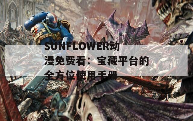 SUNFLOWER动漫免费看：宝藏平台的全方位使用手册