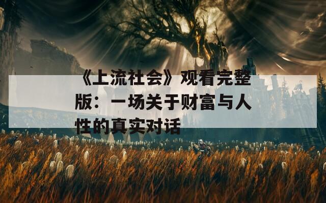 《上流社会》观看完整版：一场关于财富与人性的真实对话