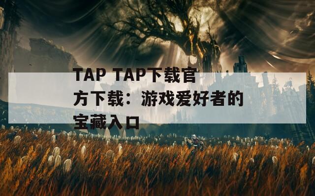 TAP TAP下载官方下载：游戏爱好者的宝藏入口